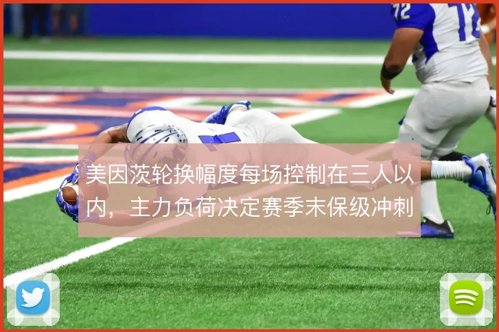 美因茨轮换幅度每场控制在三人以内,主力负荷决定赛季末保级冲刺后劲