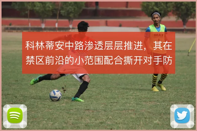 科林蒂安中路渗透层层推进，其在禁区前沿的小范围配合撕开对手防线