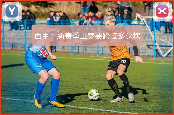 西甲：新赛季卫冕要跨过多少坎