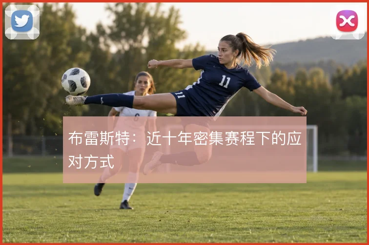 布雷斯特：近十年密集赛程下的应对方式