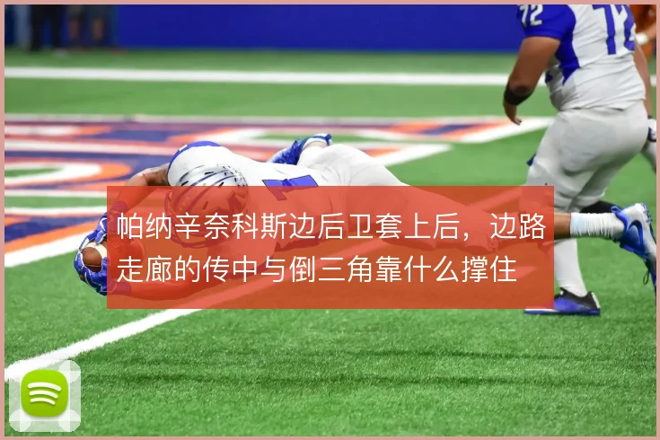 帕纳辛奈科斯边后卫套上后，边路走廊的传中与倒三角靠什么撑住