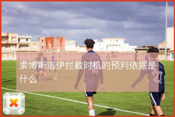 索博斯洛伊拦截时机的预判依据是什么