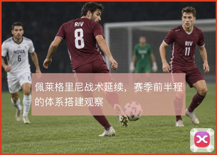 佩莱格里尼战术延续,赛季前半程的体系搭建观察