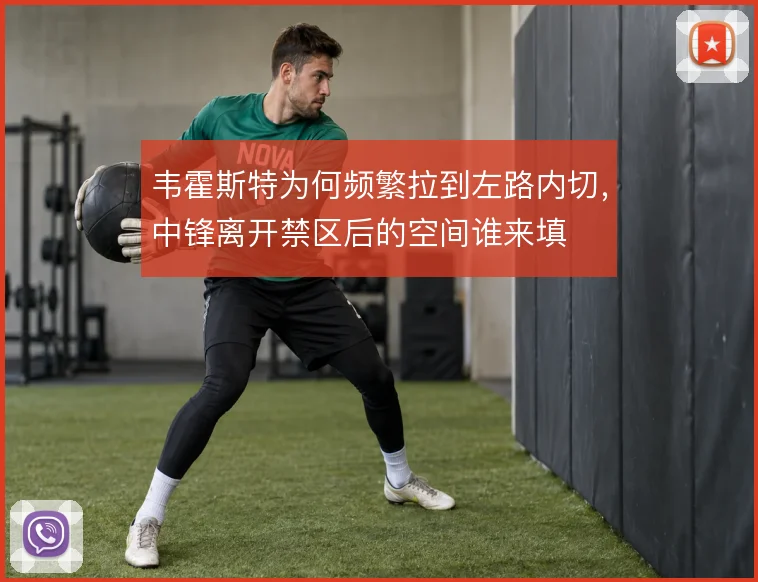 韦霍斯特为何频繁拉到左路内切，中锋离开禁区后的空间谁来填