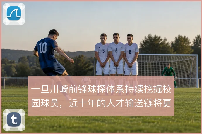 一旦川崎前锋球探体系持续挖掘校园球员,近十年的人才输送链将更难被复制