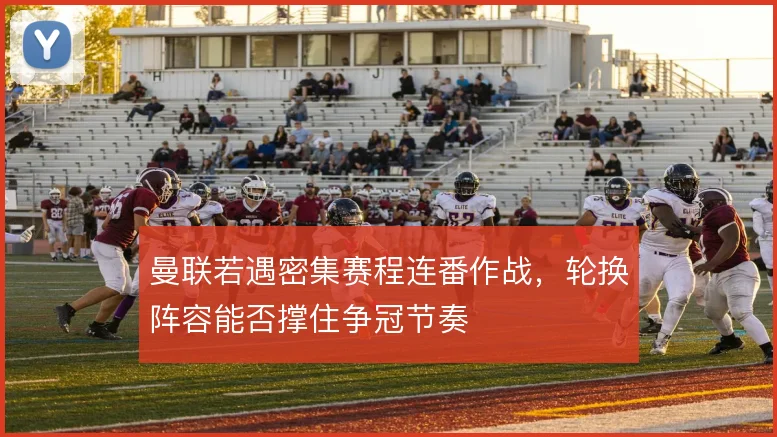 曼联若遇密集赛程连番作战,轮换阵容能否撑住争冠节奏