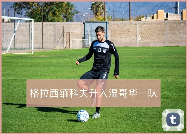 格拉西缅科夫升入温哥华一队