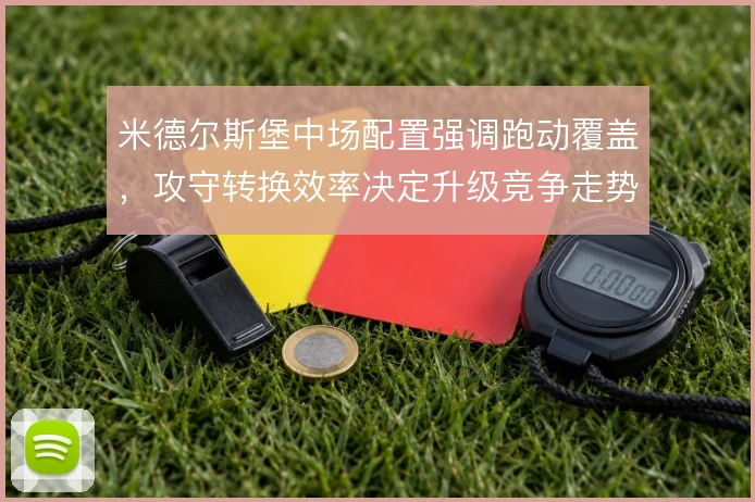 米德尔斯堡中场配置强调跑动覆盖,攻守转换效率决定升级竞争走势