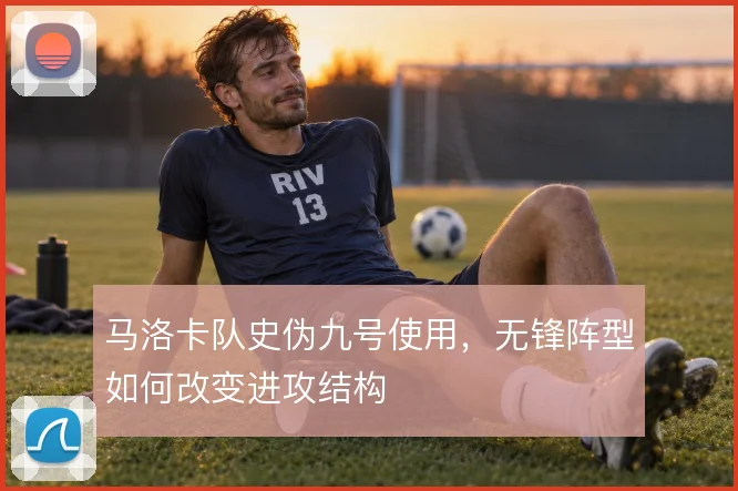 马洛卡队史伪九号使用,无锋阵型如何改变进攻结构