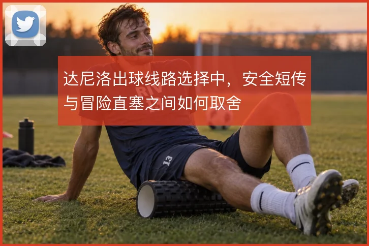 达尼洛出球线路选择中，安全短传与冒险直塞之间如何取舍