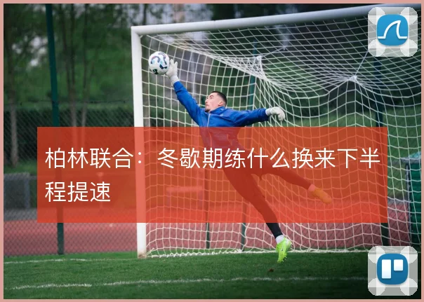 柏林联合:冬歇期练什么换来下半程提速