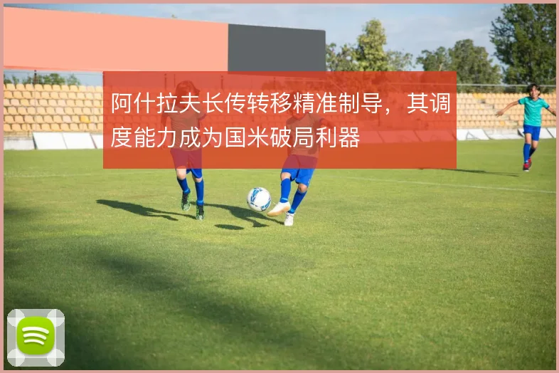阿什拉夫长传转移精准制导,其调度能力成为国米破局利器