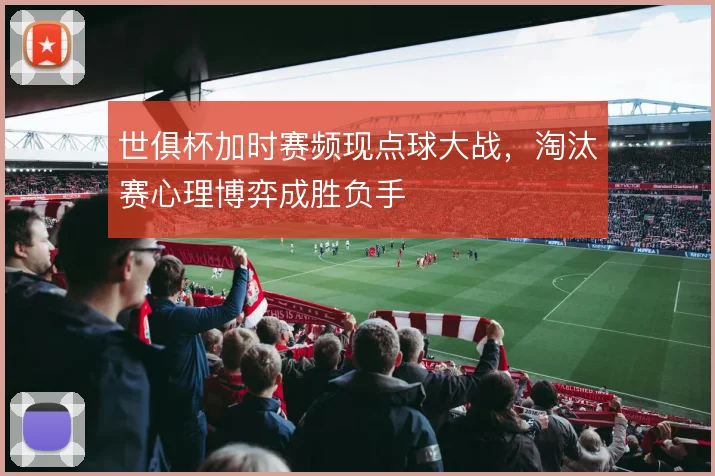 世俱杯加时赛频现点球大战,淘汰赛心理博弈成胜负手