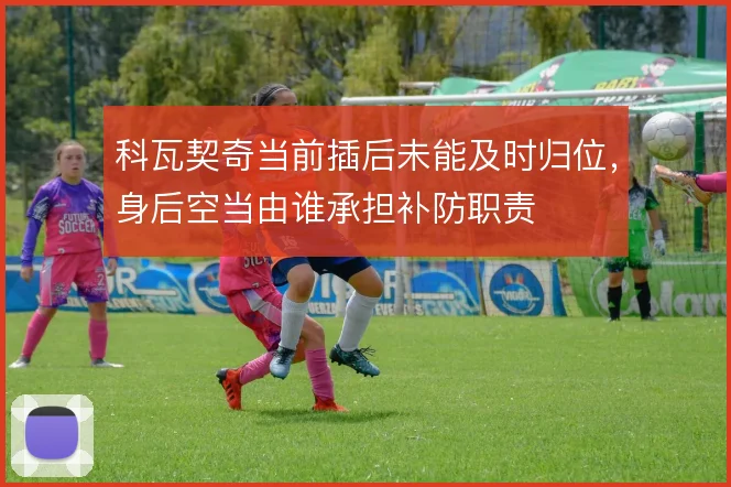 科瓦契奇当前插后未能及时归位,身后空当由谁承担补防职责