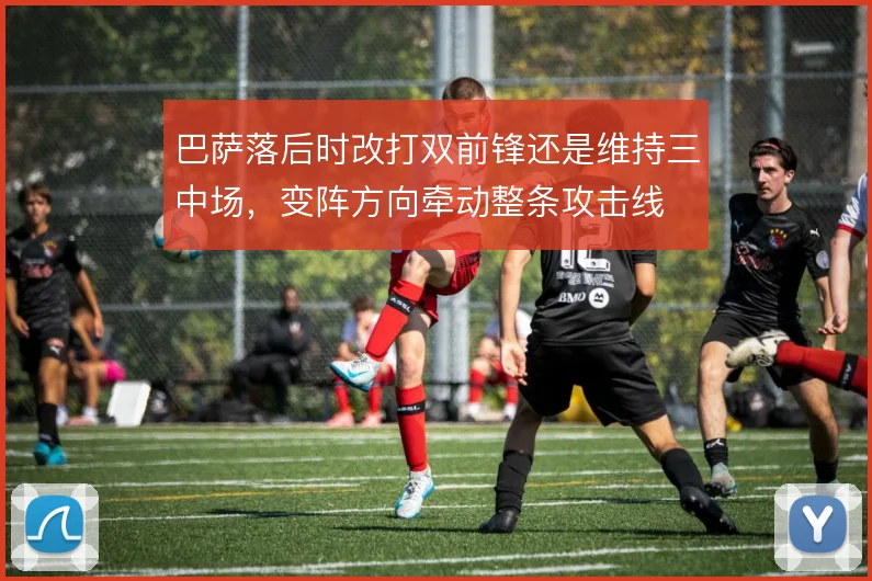 巴萨落后时改打双前锋还是维持三中场,变阵方向牵动整条攻击线