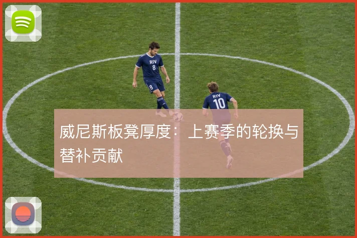 威尼斯板凳厚度：上赛季的轮换与替补贡献