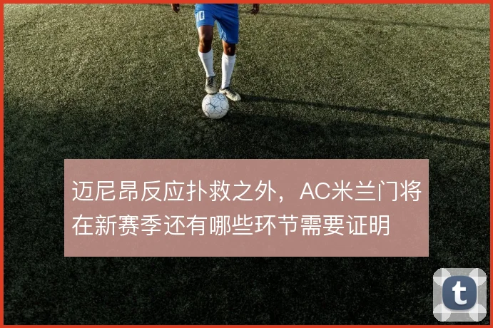 迈尼昂反应扑救之外,AC米兰门将在新赛季还有哪些环节需要证明