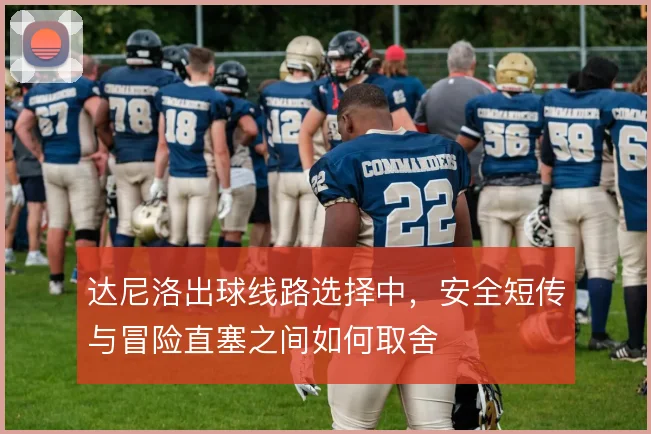 达尼洛出球线路选择中,安全短传与冒险直塞之间如何取舍