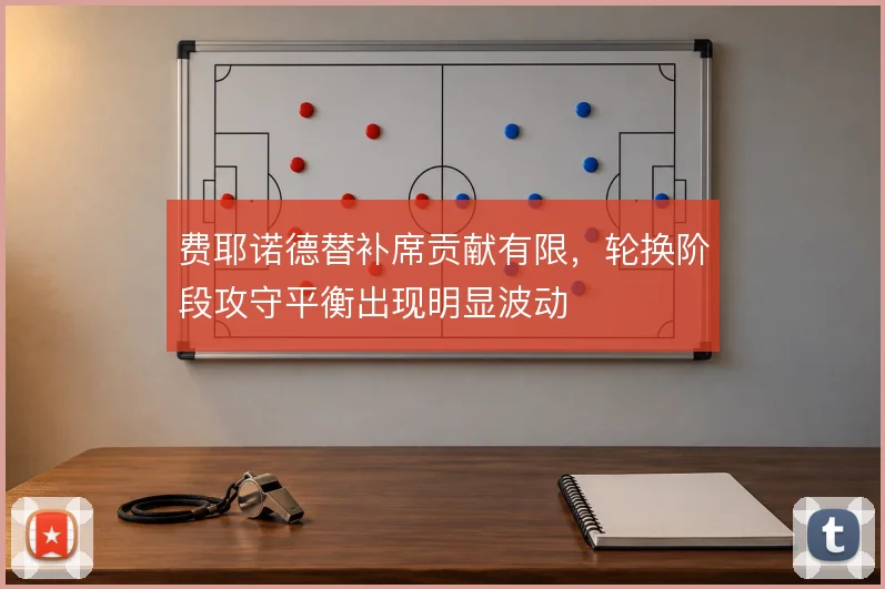 费耶诺德替补席贡献有限，轮换阶段攻守平衡出现明显波动