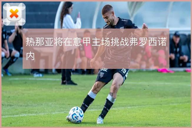 热那亚将在意甲主场挑战弗罗西诺内