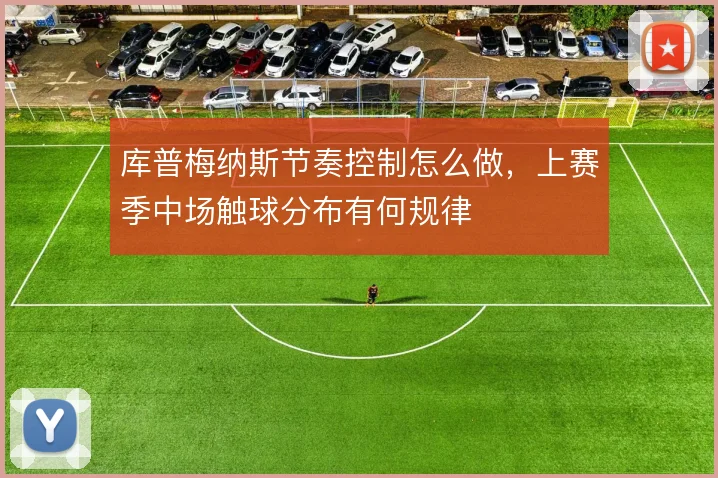 库普梅纳斯节奏控制怎么做,上赛季中场触球分布有何规律