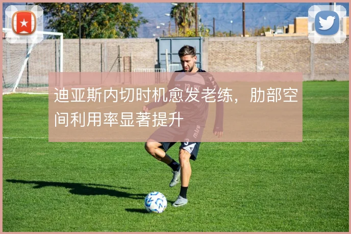 迪亚斯内切时机愈发老练，肋部空间利用率显著提升
