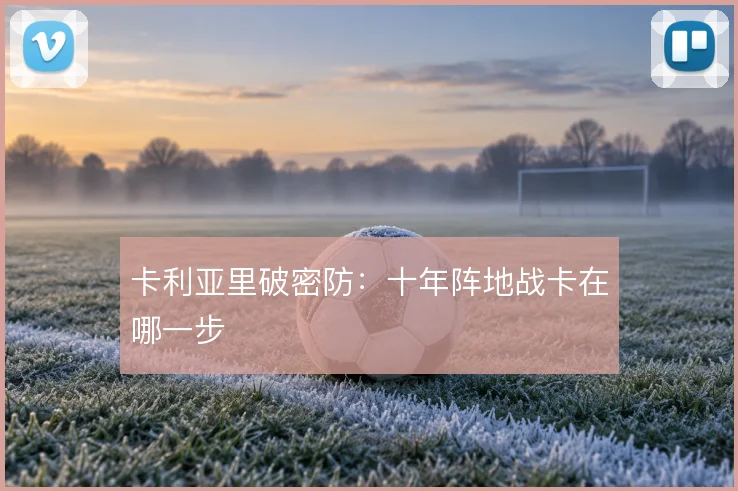 卡利亚里破密防：十年阵地战卡在哪一步
