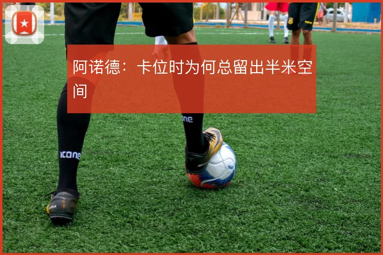 阿诺德:卡位时为何总留出半米空间