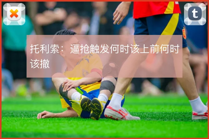 托利索：逼抢触发何时该上前何时该撤