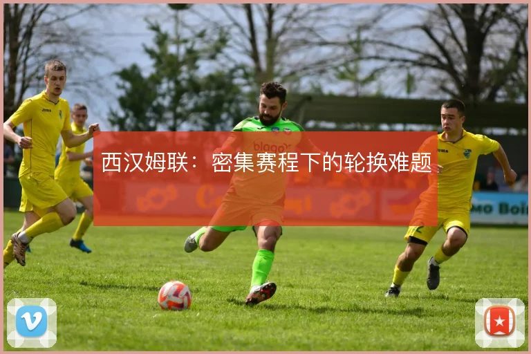 西汉姆联:密集赛程下的轮换难题