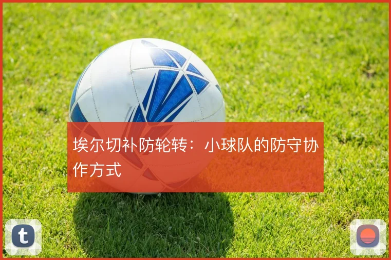 埃尔切补防轮转：小球队的防守协作方式