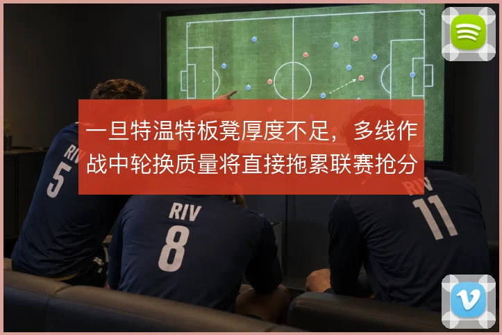 一旦特温特板凳厚度不足,多线作战中轮换质量将直接拖累联赛抢分