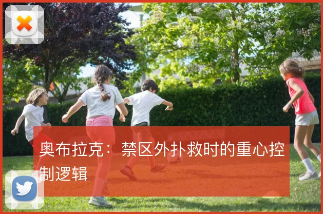 奥布拉克:禁区外扑救时的重心控制逻辑
