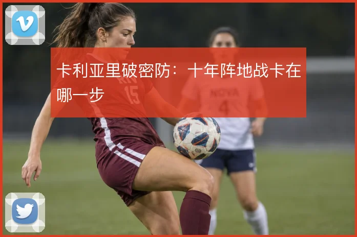 卡利亚里破密防:十年阵地战卡在哪一步