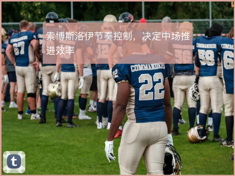 索博斯洛伊节奏控制，决定中场推进效率