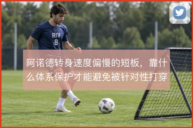 阿诺德转身速度偏慢的短板,靠什么体系保护才能避免被针对性打穿