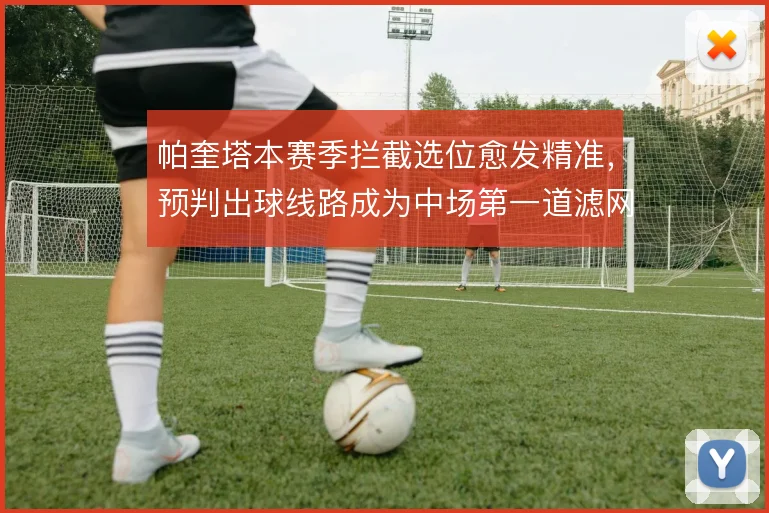 帕奎塔本赛季拦截选位愈发精准,预判出球线路成为中场第一道滤网