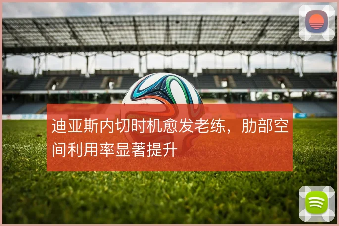 迪亚斯内切时机愈发老练,肋部空间利用率显著提升