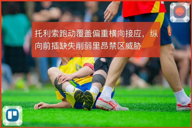 托利索跑动覆盖偏重横向接应,纵向前插缺失削弱里昂禁区威胁