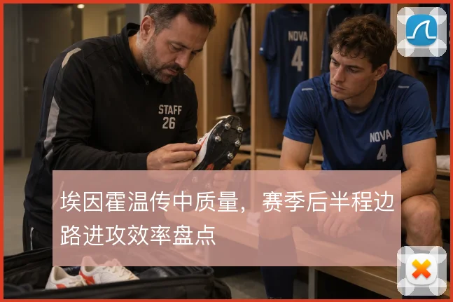 埃因霍温传中质量,赛季后半程边路进攻效率盘点