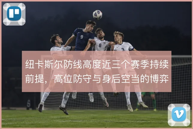 纽卡斯尔防线高度近三个赛季持续前提，高位防守与身后空当的博弈