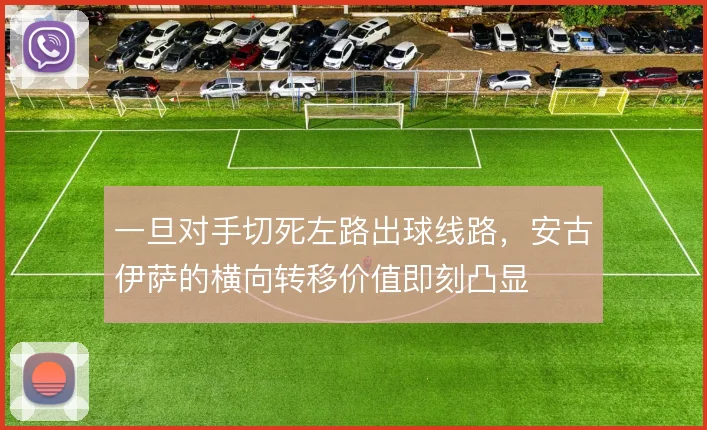 一旦对手切死左路出球线路,安古伊萨的横向转移价值即刻凸显