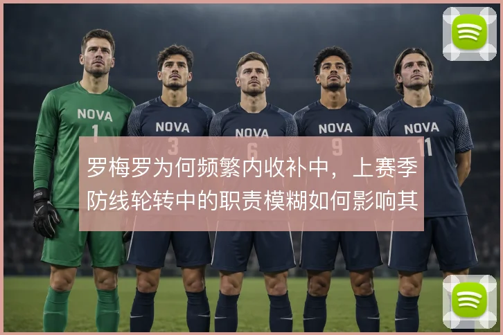 罗梅罗为何频繁内收补中，上赛季防线轮转中的职责模糊如何影响其拦截判断
