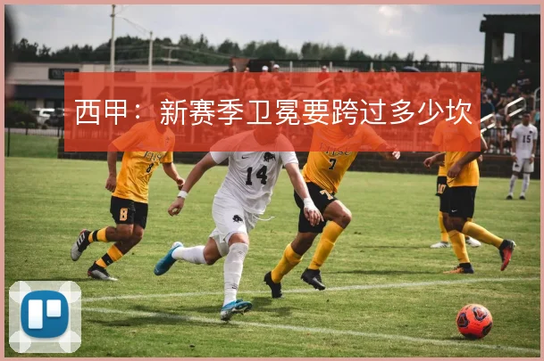 西甲：新赛季卫冕要跨过多少坎