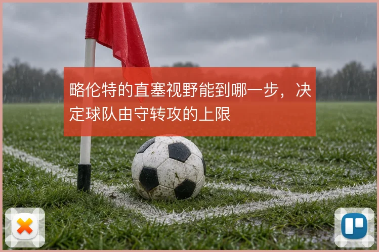 略伦特的直塞视野能到哪一步,决定球队由守转攻的上限