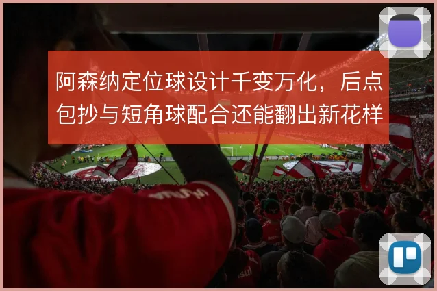 阿森纳定位球设计千变万化，后点包抄与短角球配合还能翻出新花样吗