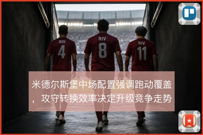 米德尔斯堡中场配置强调跑动覆盖,攻守转换效率决定升级竞争走势