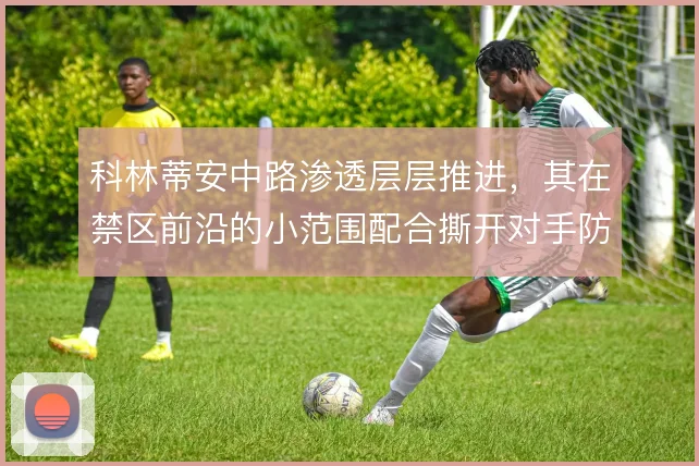 科林蒂安中路渗透层层推进，其在禁区前沿的小范围配合撕开对手防线