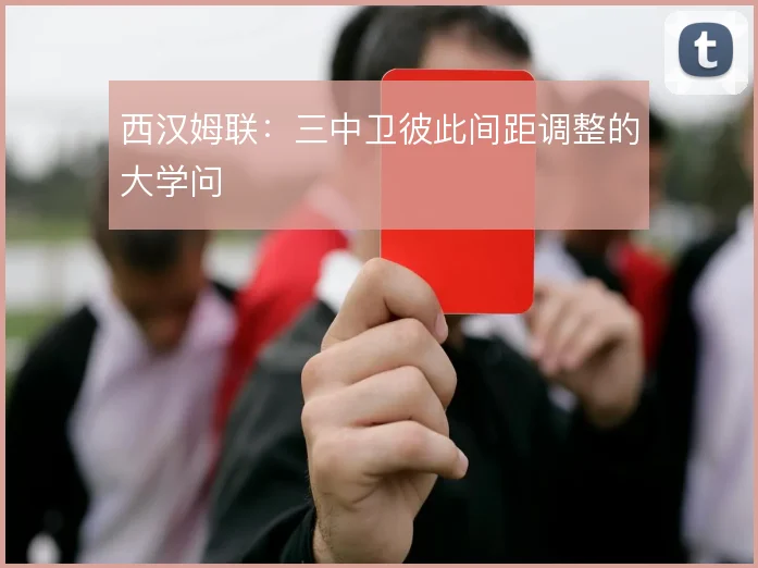 西汉姆联:三中卫彼此间距调整的大学问