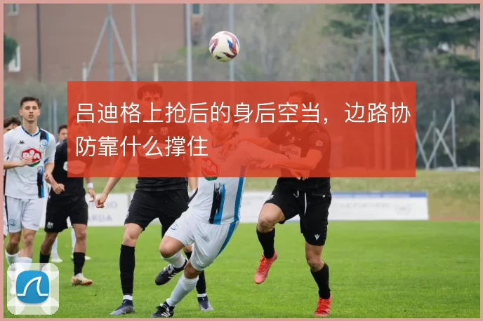 吕迪格上抢后的身后空当,边路协防靠什么撑住